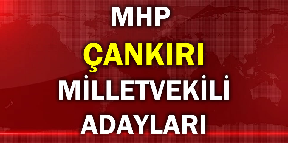 MİLLİYETÇİ HAREKET PARTİSİ ÇANKIRI MİLLETVEKİLİ ADAY LİSTESİ